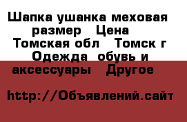 Шапка ушанка меховая 55-57 размер › Цена ­ 1 500 - Томская обл., Томск г. Одежда, обувь и аксессуары » Другое   